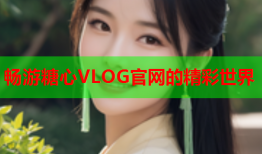 畅游糖心VLOG官网的精彩世界