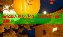 轻松加入糖心Vlog，分享你的精彩生活