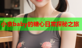 小余baby的糖心日常探秘之旅