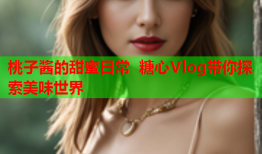 桃子酱的甜蜜日常 糖心Vlog带你探索美味世界