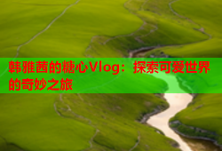 韩雅茜的糖心Vlog：探索可爱世界的奇妙之旅