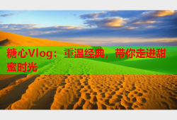 糖心Vlog：重温经典，带你走进甜蜜时光