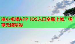 糖心视频APP iOS入口全新上线，畅享无限精彩