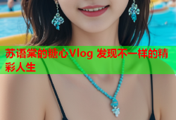 苏语棠的糖心Vlog 发现不一样的精彩人生