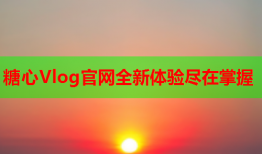 糖心Vlog官网全新体验尽在掌握