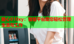 糖心010xy：智能平台助您轻松管理生活与工作