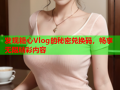 发现糖心Vlog的秘密兑换码，畅享无限精彩内容