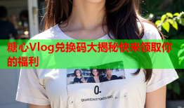 糖心Vlog兑换码大揭秘快来领取你的福利