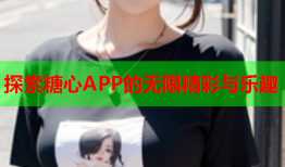 探索糖心APP的无限精彩与乐趣