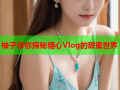 柚子带你探秘糖心Vlog的甜蜜世界