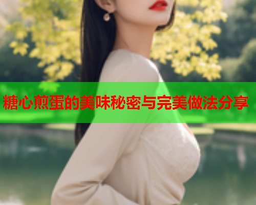 糖心煎蛋的美味秘密与完美做法分享