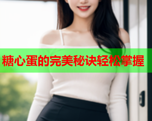 糖心蛋的完美秘诀轻松掌握