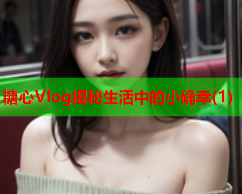 糖心Vlog揭秘生活中的小确幸(1)