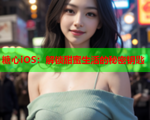 糖心iOS：解锁甜蜜生活的秘密钥匙