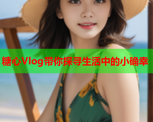 糖心Vlog带你探寻生活中的小确幸