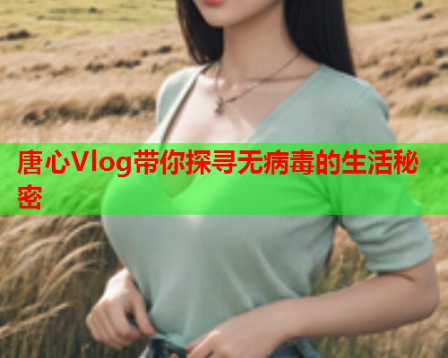 唐心Vlog带你探寻无病毒的生活秘密