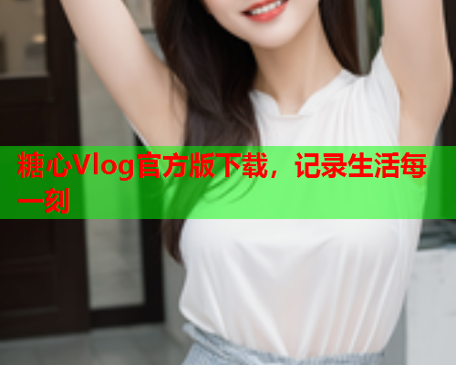 糖心Vlog官方版下载，记录生活每一刻