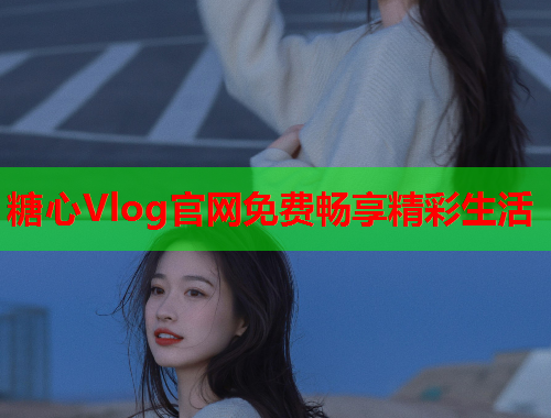 糖心Vlog官网免费畅享精彩生活