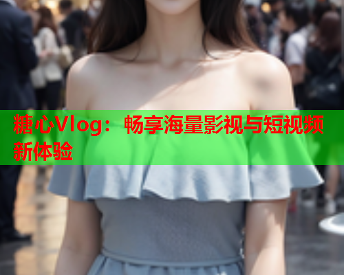 糖心Vlog：畅享海量影视与短视频新体验