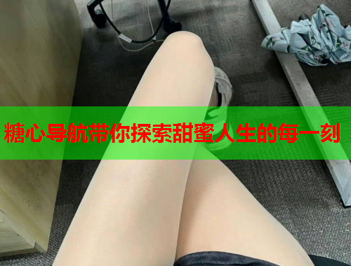 糖心导航带你探索甜蜜人生的每一刻