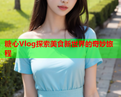 糖心Vlog探索美食新世界的奇妙旅程