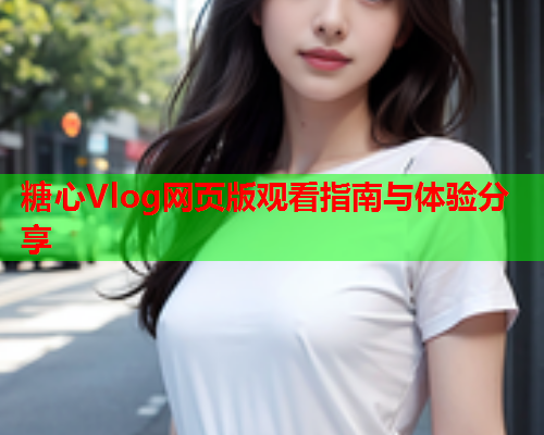 糖心Vlog网页版观看指南与体验分享