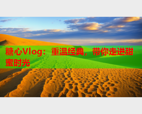 糖心Vlog：重温经典，带你走进甜蜜时光