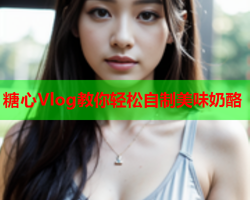 糖心Vlog教你轻松自制美味奶酪