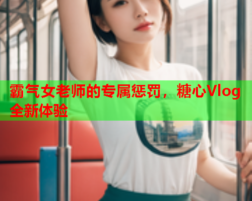 霸气女老师的专属惩罚，糖心Vlog全新体验