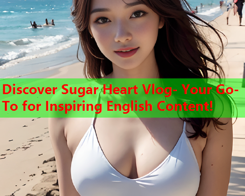 Discover Sugar Heart Vlog- Your Go-To for Inspiring English Content!