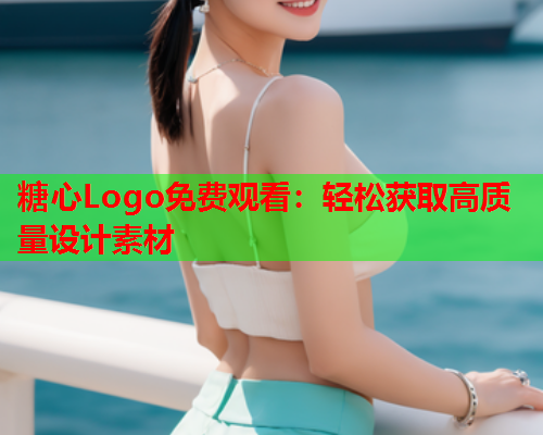 糖心Logo免费观看：轻松获取高质量设计素材