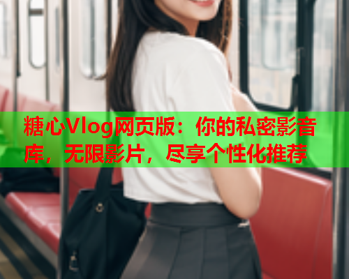 糖心Vlog网页版：你的私密影音库，无限影片，尽享个性化推荐